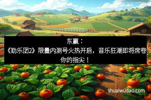 东赢：《劲乐团2》限量内测号火热开启，音乐狂潮即将席卷你的指尖！